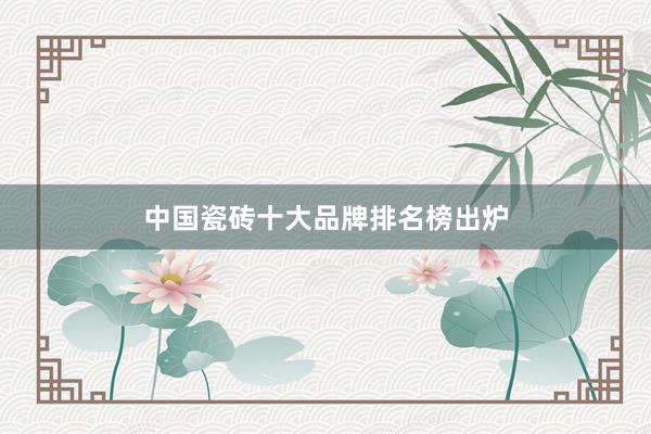 中国瓷砖十大品牌排名榜出炉