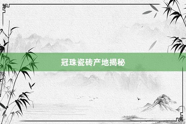 冠珠瓷砖产地揭秘