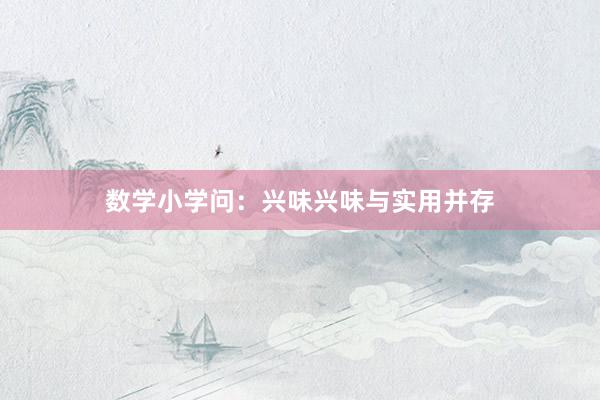 数学小学问：兴味兴味与实用并存