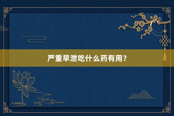 严重早泄吃什么药有用？